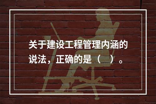 关于建设工程管理内涵的说法，正确的是（　）。