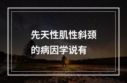 先天性肌性斜颈的病因学说有