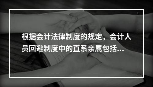 根据会计法律制度的规定，会计人员回避制度中的直系亲属包括（