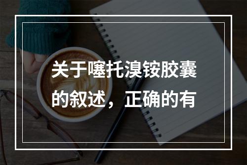 关于噻托溴铵胶囊的叙述，正确的有