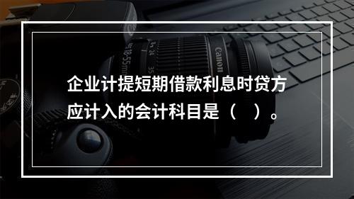 企业计提短期借款利息时贷方应计入的会计科目是（　）。