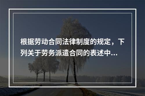 根据劳动合同法律制度的规定，下列关于劳务派遣合同的表述中正确