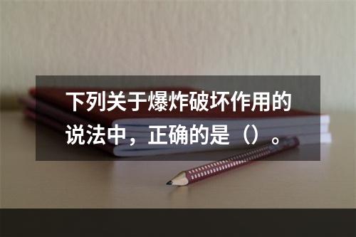 下列关于爆炸破坏作用的说法中，正确的是（）。