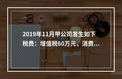 2019年11月甲公司发生如下税费：增值税60万元，消费税8