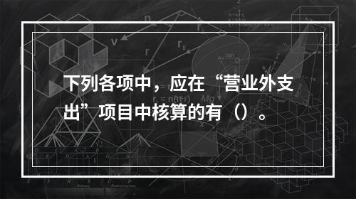 下列各项中，应在“营业外支出”项目中核算的有（）。