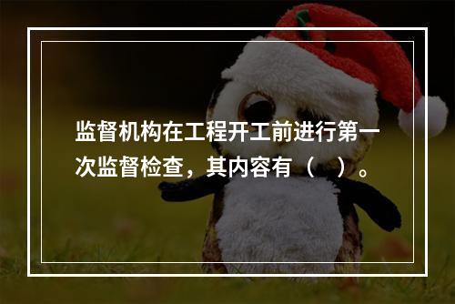 监督机构在工程开工前进行第一次监督检查，其内容有（　）。