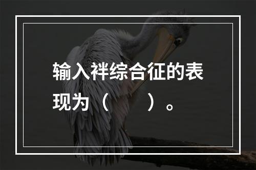 输入袢综合征的表现为（　　）。