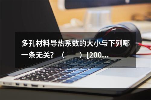 多孔材料导热系数的大小与下列哪一条无关？（　　）[2006