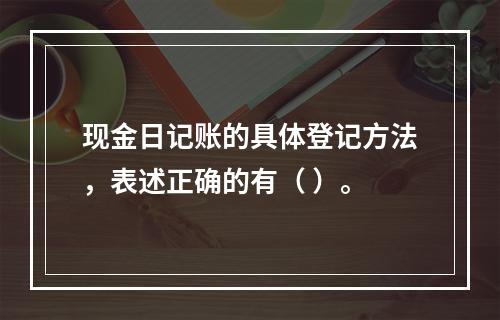 现金日记账的具体登记方法，表述正确的有（ ）。