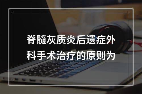 脊髓灰质炎后遗症外科手术治疗的原则为