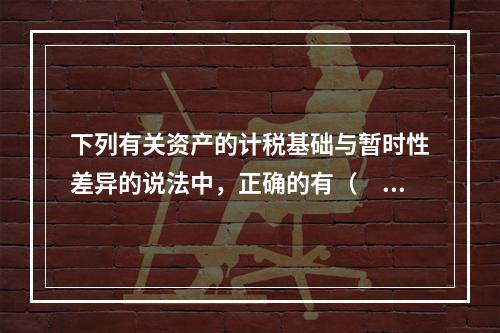 下列有关资产的计税基础与暂时性差异的说法中，正确的有（ ）。