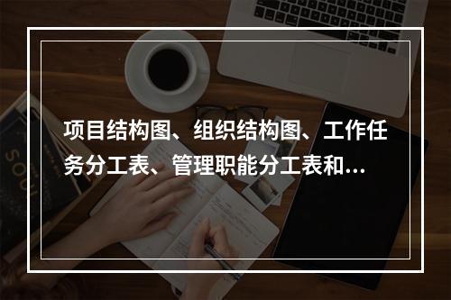 项目结构图、组织结构图、工作任务分工表、管理职能分工表和工作