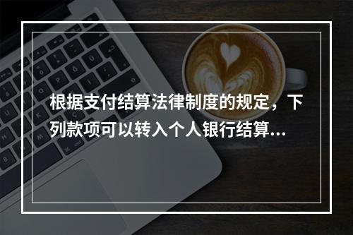 根据支付结算法律制度的规定，下列款项可以转入个人银行结算账户