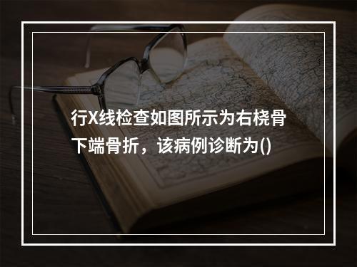 行X线检查如图所示为右桡骨下端骨折，该病例诊断为()