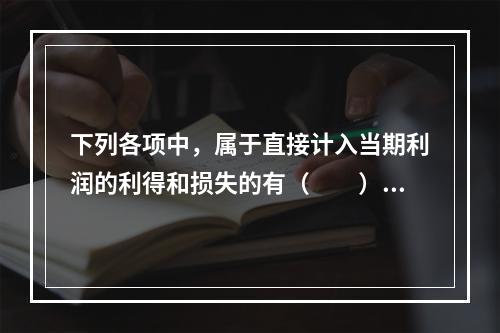 下列各项中，属于直接计入当期利润的利得和损失的有（　　）。