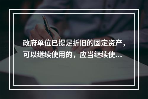 政府单位已提足折旧的固定资产，可以继续使用的，应当继续使用，