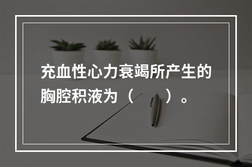 充血性心力衰竭所产生的胸腔积液为（　　）。