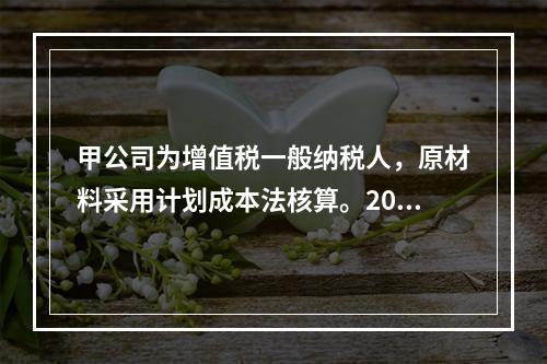 甲公司为增值税一般纳税人，原材料采用计划成本法核算。2019