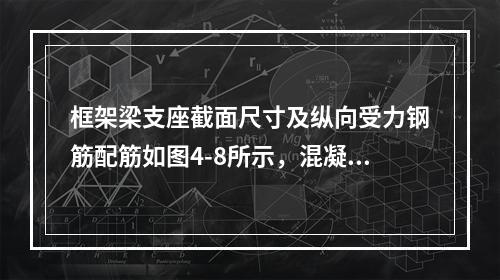 框架梁支座截面尺寸及纵向受力钢筋配筋如图4-8所示，混凝土