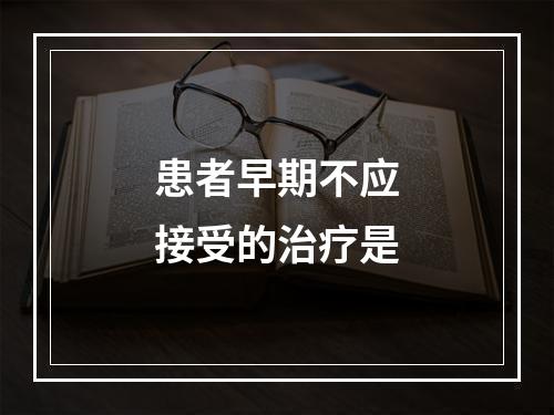 患者早期不应接受的治疗是