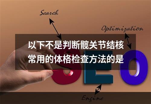 以下不是判断髋关节结核常用的体格检查方法的是