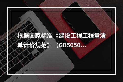 根据国家标准《建设工程工程量清单计价规范》（GB50500－