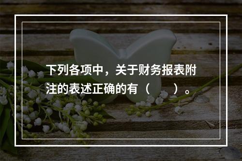 下列各项中，关于财务报表附注的表述正确的有（　　）。