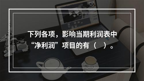 下列各项，影响当期利润表中“净利润”项目的有（　）。