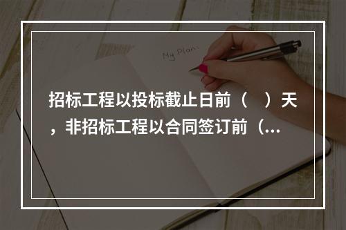 招标工程以投标截止日前（　）天，非招标工程以合同签订前（　）