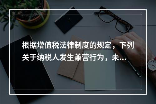 根据增值税法律制度的规定，下列关于纳税人发生兼营行为，未分别