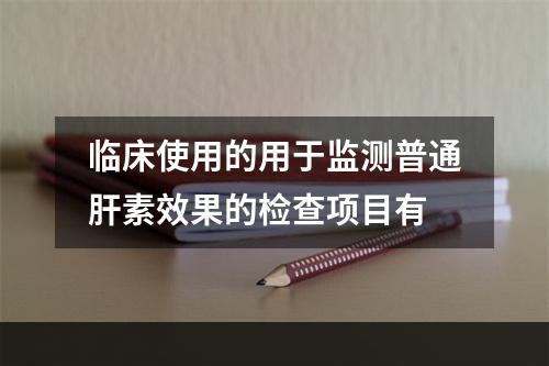 临床使用的用于监测普通肝素效果的检查项目有