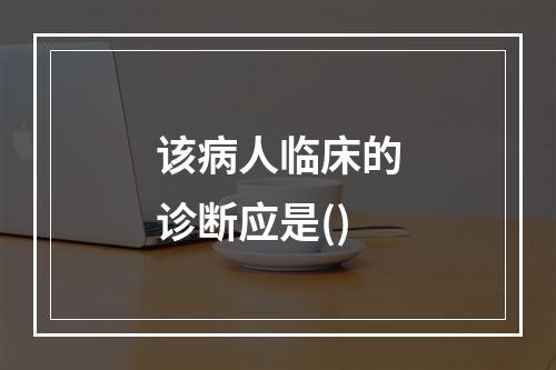 该病人临床的诊断应是()