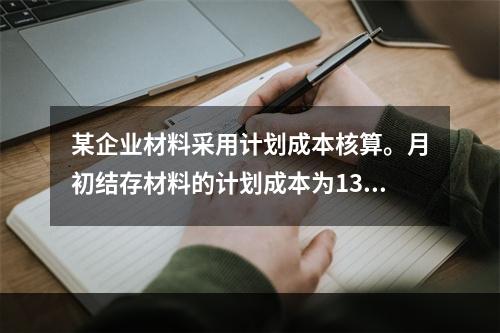 某企业材料采用计划成本核算。月初结存材料的计划成本为130万