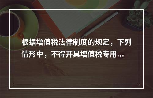 根据增值税法律制度的规定，下列情形中，不得开具增值税专用发票