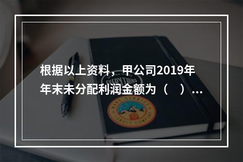 根据以上资料，甲公司2019年年末未分配利润金额为（　）万元