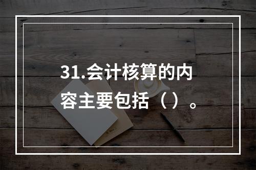 31.会计核算的内容主要包括（ ）。