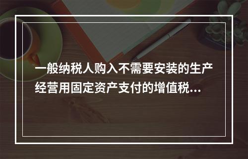 一般纳税人购入不需要安装的生产经营用固定资产支付的增值税进项