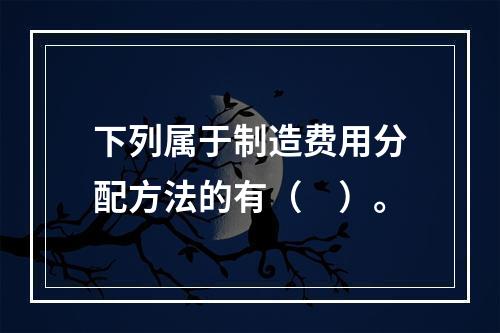 下列属于制造费用分配方法的有（　）。