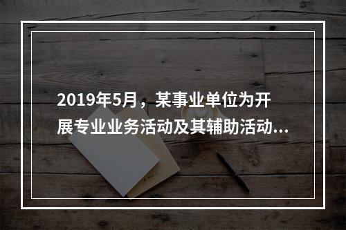 2019年5月，某事业单位为开展专业业务活动及其辅助活动人员