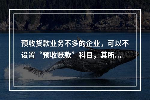 预收货款业务不多的企业，可以不设置“预收账款”科目，其所发生