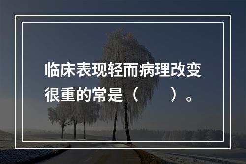 临床表现轻而病理改变很重的常是（　　）。