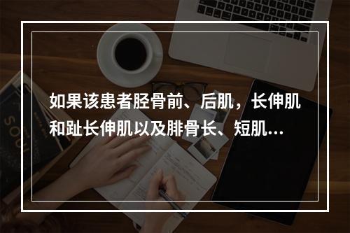 如果该患者胫骨前、后肌，长伸肌和趾长伸肌以及腓骨长、短肌肌力