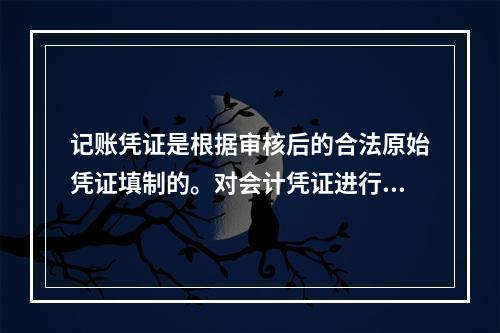 记账凭证是根据审核后的合法原始凭证填制的。对会计凭证进行审核