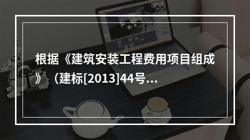 根据《建筑安装工程费用项目组成》（建标[2013]44号），