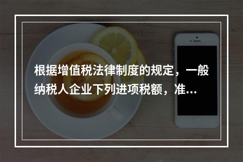 根据增值税法律制度的规定，一般纳税人企业下列进项税额，准予从