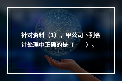 针对资料（1），甲公司下列会计处理中正确的是（　　）。