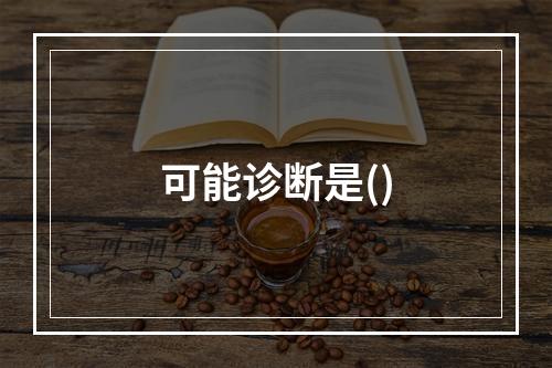 可能诊断是()