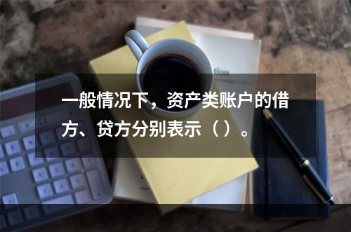 一般情况下，资产类账户的借方、贷方分别表示（ ）。