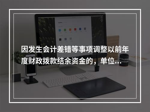 因发生会计差错等事项调整以前年度财政拨款结余资金的，单位按照