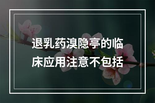 退乳药溴隐亭的临床应用注意不包括